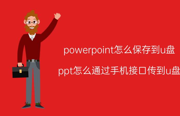 powerpoint怎么保存到u盘 ppt怎么通过手机接口传到u盘？